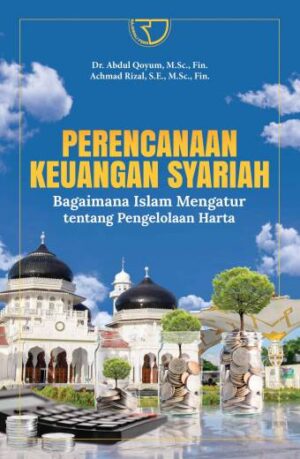 PERENCANAAN KEUANGAN SYARIAH Bagaimana Islam Mengatur Tentang Pengelolaan Harta – Dr. Abdul Qoyum, S