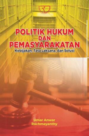 Politik Hukum dan Pemasyarakatan: Kebijakan, Tata Laksana, dan Solusi – Umar Anwar; Rachmayanthy