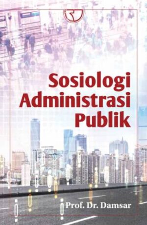 SOSIOLOGI ADMINISTRASI PUBLIK – Prof. Dr. Damsar