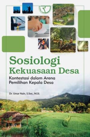 Sosiologi Kekuasaan Desa Kontestasi Dalam Arena Pemilihan Kepala Desan – Dr. Umar Nain, S.Sos., M.Si.