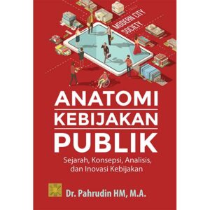 ANATOMI KEBIJAKAN PUBLIK: Sejarah, Konsepsi, Analisis, dan Inovasi Kebijakan