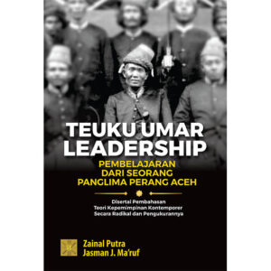 TEUKU UMAR LEADERSHIP PEMBELAJARAN DARI SEORANG PANGLIMA PERANG ACEH Disertai Pembahasan Teori Kepemimpinan Kontemporer Secara Radikal dan Pengukurannya