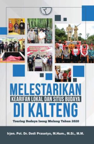 MELESTARIKAN KEARIFAN LOKAL DAN SITUS BUDAYA DI KALIMANTAN TENGAH – IRJEN POL. DR. DEDI PRASETYO, M.HUM., M.SI., M.M.