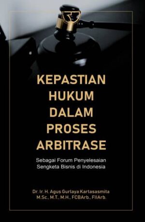 Kepastian Hukum dalam Proses Arbitrase – Dr. Ir. H. Agus Gurlaya Kartasasmita