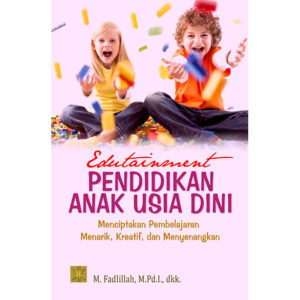 Edutainment Pendidikan Anak Usia Dini: Menciptakan Pembelajaran Menarik, Kreatif dan Menyenangkan