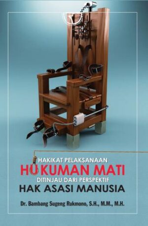 Hakikat Pelaksanaan Hukuman Mati Ditinjau dari Perspektif Hak Asasi Manusia – Bambang Sugeng Rukmono