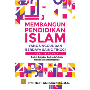 MEMBANGUN PENDIDIKAN ISLAM YANG UNGGUL DAN BERDAYA SAING TINGGI  Seri Kajian: Analisis Kebijakan dan Kapita Selekta Pendidikan Islam di Indonesia