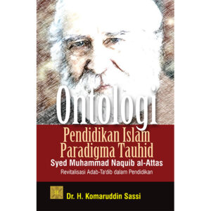 ONTOLOGI PENDIDIKAN ISLAM PARADIGMA TAUHID SYED MUHAMMAD NAQUIB AL-ATTAS: Revitalisasi Adab-Ta’dib dalam Pendidikan