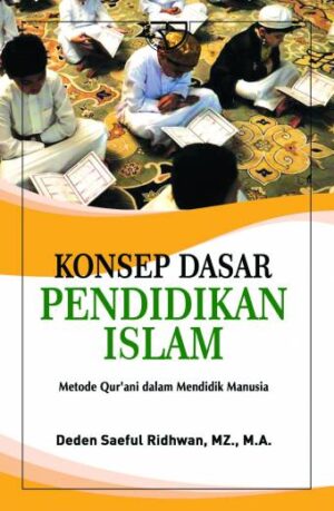 Konsep Dasar Pendidikan Islam (Sebuah analisis Metode Qur’ani dalam mendidik Manusia) – Deden Saeful Ridhwan