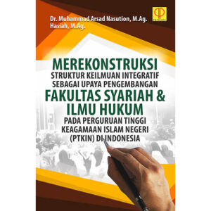 MEREKONSTRUKSI STRUKTUR KEILMUAN INTEGRATIF SEBAGAI UPAYA PENGEMBANGAN FAKULTAS SYARIAH DAN ILMU HUKUM PADA PERGURUAN TINGGI KEAGAMAAN ISLAM NEGERI (PTKIN) DI INDONESIA