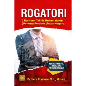 ROGATORI (Bantuan Teknis Hukum dalam Perkara Perdata Lintas Negara) TEORI, PRAKTIK, DAN ARAH PEMBARUANNYA