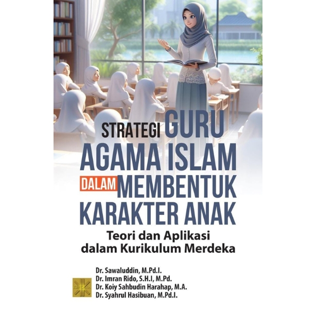 STRATEGI GURU AGAMA ISLAM DALAM MEMBENTUK KARAKTER ANAK Teori dan Aplikasi dalam Kurikulum Merdeka